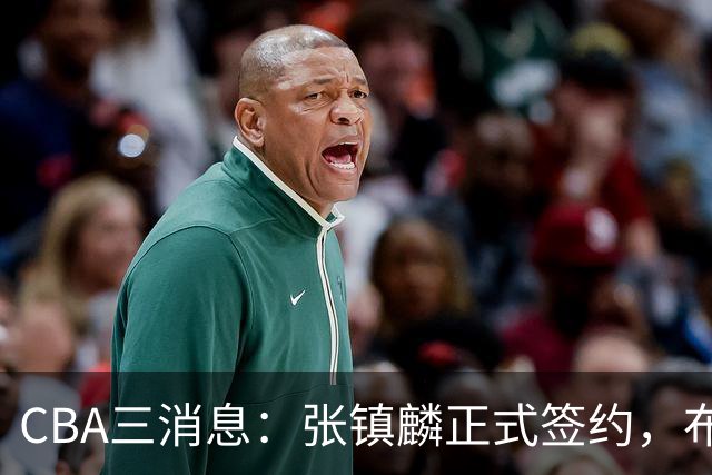 CBA三消息：张镇麟正式签约，布朗和广厦有矛盾，中国男篮增劲敌